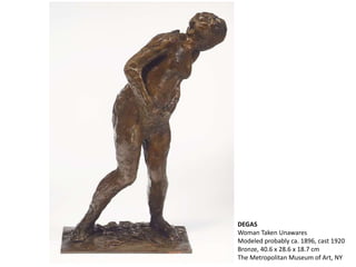 DEGAS
Woman Taken Unawares
Modeled probably ca. 1896, cast 1920
Bronze, 40.6 x 28.6 x 18.7 cm
The Metropolitan Museum of Art, NY
 