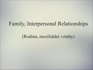 Family, Interpersonal Relationships
(Rodina, mezilidské vztahy)
 