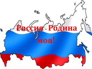 Россия- Родина
моя!
 