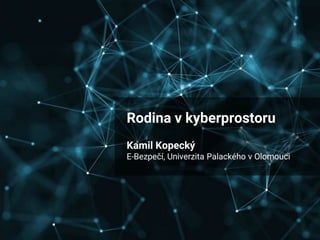 Rodina v kyberprostoru
Kamil Kopecký
E-Bezpečí, Univerzita Palackého v Olomouci
 
