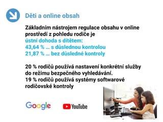 10
Děti a online obsah
Základním nástrojem regulace obsahu v online
prostředí z pohledu rodiče je
ústní dohoda s dítětem:
...