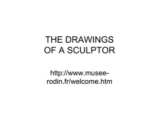 THE DRAWINGS OF A SCULPTOR http://www.musee-rodin.fr/welcome.htm 