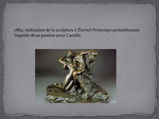  1884: réalisation de la sculpture L'Éternel Printemps probablement
inspirée de sa passion pour Camille.
 