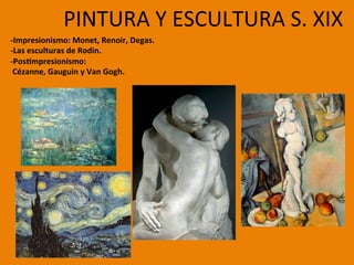 -Impresionismo:	Monet,	Renoir,	Degas.		
-Las	esculturas	de	Rodin.		
-Pos;mpresionismo:	
	Cézanne,	Gauguin	y	Van	Gogh.	
	
PINTURA	Y	ESCULTURA	S.	XIX		
 