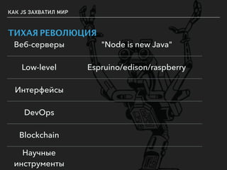КАК JS ЗАХВАТИЛ МИР
ТИХАЯ РЕВОЛЮЦИЯ
Веб-серверы "Node is new Java"
Low-level Espruino/edison/raspberry
Интерфейсы
DevOps
Blockchain
Научные
инструменты
 