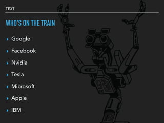 TEXT
WHO'S ON THE TRAIN
▸ Google
▸ Facebook
▸ Nvidia
▸ Tesla
▸ Microsoft
▸ Apple
▸ IBM
 
