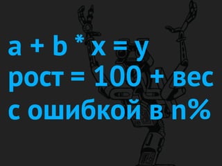 a + b * x = y
рост = 100 + вес
с ошибкой в n%
 