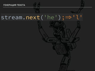 ГЕНЕРАЦИЯ ТЕКСТА
stream.next('he');'l'
 
