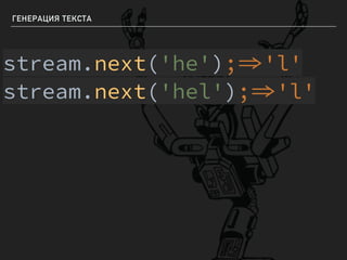 ГЕНЕРАЦИЯ ТЕКСТА
stream.next('he');'l'
stream.next('hel');'l'
 