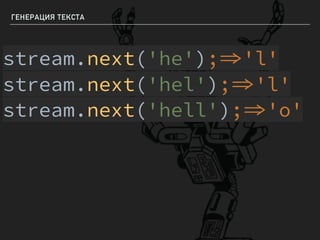 ГЕНЕРАЦИЯ ТЕКСТА
stream.next('he');'l'
stream.next('hel');'l'
stream.next('hell');'o'
 