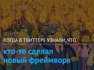 кто-то сделал
новый фреймворк
КОГДА В ТВИТТЕРЕ УЗНАЛИ, ЧТO
 
