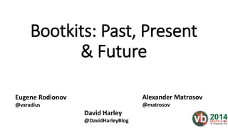 Bootkits: Past, Present
& Future
Alexander Matrosov
@matrosov
Eugene Rodionov
@vxradius
David Harley
@DavidHarleyBlog
 