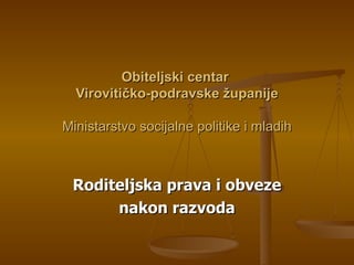 Obiteljski centar
  Virovitičko-podravske županije

Ministarstvo socijalne politike i mladih



 Roditeljska prava i obveze
      nakon razvoda
 
