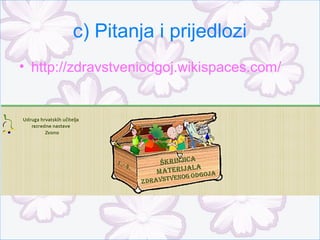 c) Pitanja i prijedlozi
• http://zdravstveniodgoj.wikispaces.com/
 