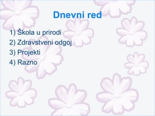 Dnevni red
1) Škola u prirodi
2) Zdravstveni odgoj
3) Projekti
4) Razno
 