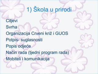 1) Škola u prirodi
Ciljevi
Svrha
Organizacija Crveni križ i GUOS
Potpis- suglasnosti
Popis odjeće
Način rada (tjedni program rada)
Mobiteli i komunikacija
 