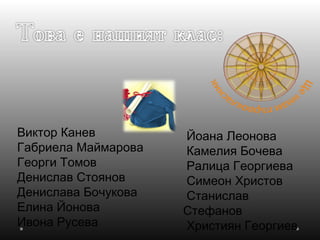 Виктор Канев
Габриела Маймарова
Георги Томов
Денислав Стоянов
Денислава Бочукова
Елина Йонова
Ивона Русева
Йоана Леонова
Камелия Бочева
Ралица Георгиева
Симеон Христов
Станислав
Стефанов
Християн Георгиев
 