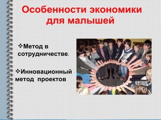 Особенности экономики для малышей Метод в сотрудничестве .  Инновационный метод  проектов 