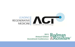 1
LEADING
REGENERATIVE
MEDICINE
2013
Annual Global
Investment Conference
 