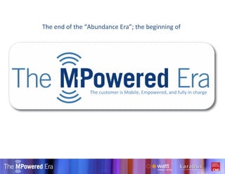 The customer is Mobile, Empowered, and fully in charge Copyright watt international 2009 The end of the “Abundance Era”; the beginning of  