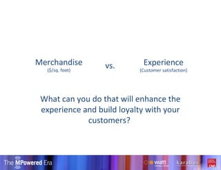 Merchandise ($/sq. foot) Experience (Customer satisfaction) vs. What can you do that will enhance the experience and build loyalty with your customers?  