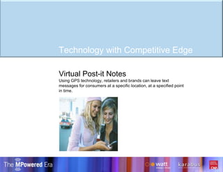 Virtual Post-it Notes Using GPS technology, retailers and brands can leave text messages for consumers at a specific location, at a specified point in time. Technology with Competitive Edge 