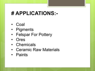 # APPLICATIONS:-
• Coal
• Pigments
• Felspar For Pottery
• Ores
• Chemicals
• Ceramic Raw Materials
• Paints
 
