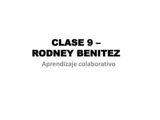CLASE 9 –
RODNEY BENITEZ
 Aprendizaje colaborativo
 