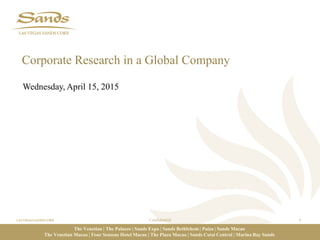 1Confidential
Wednesday, April 15, 2015
The Venetian | The Palazzo | Sands Expo | Sands Bethlehem | Paiza | Sands Macao
The Venetian Macao | Four Seasons Hotel Macao | The Plaza Macao | Sands Cotai Central | Marina Bay Sands
Corporate Research in a Global Company
 