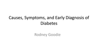 Causes, Symptoms, and Early Diagnosis of
Diabetes
Rodney Goodie
 