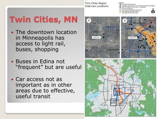 Twin Cities, MN
   The downtown location
    in Minneapolis has
    access to light rail,
    buses, shopping

   Buses in Edina not
    “frequent” but are useful

   Car access not as
    important as in other
    areas due to effective,
    useful transit
 