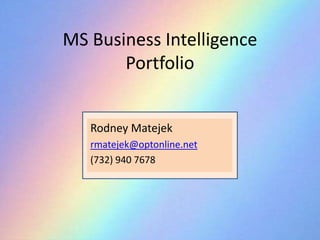 MS Business IntelligencePortfolio Rodney Matejek rmatejek@optonline.net (732) 940 7678 