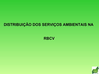 DISTRIBUIÇÃO DOS SERVIÇOS AMBIENTAIS NA  RBCV 
