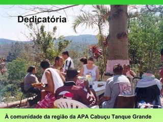 Dedicatória À comunidade da região da APA Cabuçu Tanque Grande 