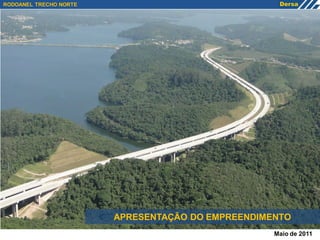 RODOANEL TRECHO NORTE




                        APRESENTAÇÃO DO EMPREENDIMENTO
                                                   Maio de 2011
 