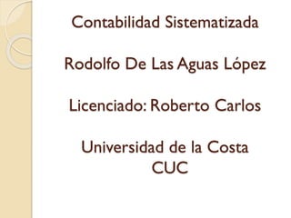 Contabilidad Sistematizada
Rodolfo De Las Aguas López
Licenciado: Roberto Carlos

Universidad de la Costa
CUC

 