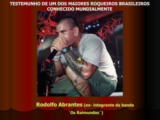 TESTEMUNHO DE UM DOS MAIORES ROQUEIROS BRASILEIROS CONHECIDO MUNDIALMENTE Rodolfo Abrantes  (ex- integrante da banda ´Os Raimundos´) 