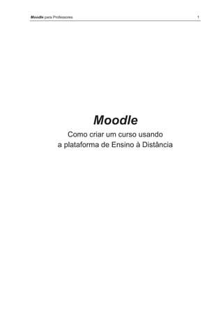 Moodle para Professores                            1




                          Moodle
                 Como criar um curso usando
              a plataforma de Ensino à Distância
 