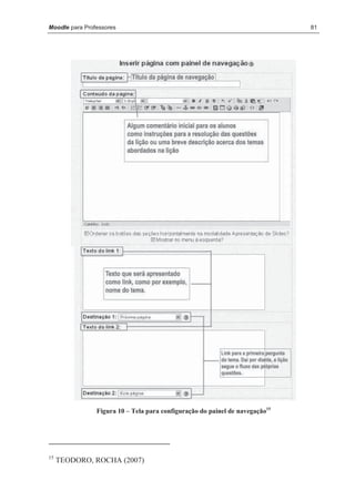 Moodle para Professores                                                       81




                Figura 10 – Tela para configuração do painel de navegação15




15
     TEODORO, ROCHA (2007)
 
