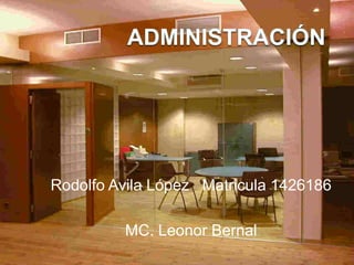 Administración Rodolfo Avila López   Matricula 1426186 MC. Leonor Bernal 