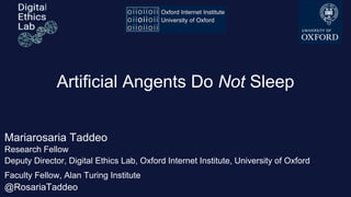 Mariarosaria Taddeo
Research Fellow
Deputy Director, Digital Ethics Lab, Oxford Internet Institute, University of Oxford
Faculty Fellow, Alan Turing Institute
@RosariaTaddeo
Artificial Angents Do Not Sleep
 