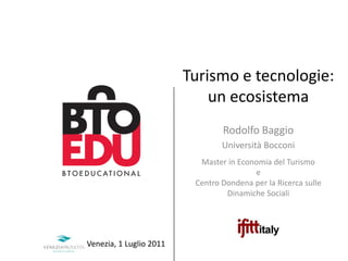 Turismo e tecnologie: un ecosistema Rodolfo Baggio Università Bocconi Master in Economia del Turismo e Centro Dondena per la Ricerca sulle Dinamiche Sociali Venezia, 1 Luglio 2011 