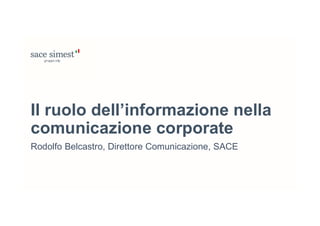 Rodolfo Belcastro, Direttore Comunicazione, SACE
Il ruolo dell’informazione nella
comunicazione corporate
 