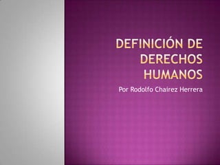 Definición de derechos humanos Por Rodolfo Chairez Herrera 
