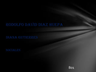 RODOLFO DAVID DIAZ HUEPA DIANA GUTIERRES SOCIALES 801 