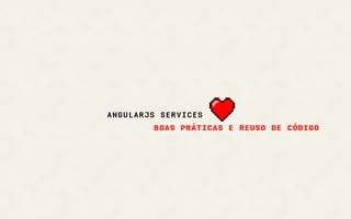 angularjs services
boas práticas e reuso de código
 