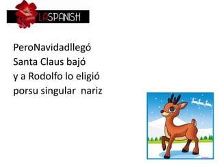 PeroNavidadllegó
Santa Claus bajó
y a Rodolfo lo eligió
porsu singular nariz
 