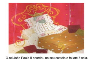 O rei João Paulo II acordou no seu castelo e foi até à sala.