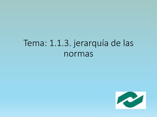 Tema: 1.1.3. jerarquía de las
normas
 