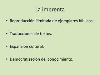 La imprenta
• Reproducción ilimitada de ejemplares bíblicos.
• Traducciones de textos.
• Expansión cultural.
• Democratización del conocimiento.
 